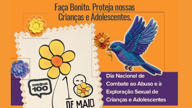 Arte da campanha “Faça Bonito” com fundo laranja. No centro, há uma ilustração de uma flor amarela símbolo da campanha e o texto “18 de Maio”. À esquerda, aparece um balão com “Disque 100”. À direita, um beija-flor colorido segura uma flor no bico. Na parte superior, lê-se “Faça Bonito. Proteja nossas Crianças e Adolescentes.” e, à direita, “Dia Nacional de Combate ao Abuso e à Exploração Sexual de Crianças e Adolescentes”.